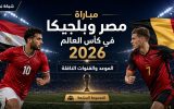 مباراة مصر وبلجيكا في كأس العالم 2026.. الموعد والقنوات